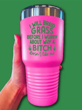 I Will Braid Grass Before I Worry About Why A B--ch Doesn't Like Me - UV TUMBLER